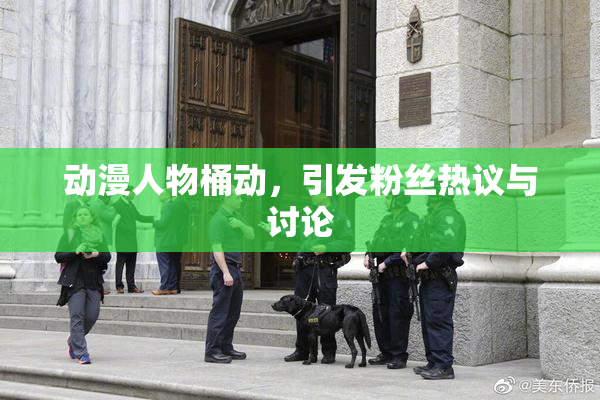 动漫人物桶动，引发粉丝热议与讨论