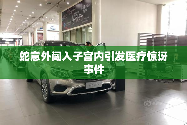 蛇意外闯入子宫内引发医疗惊讶事件