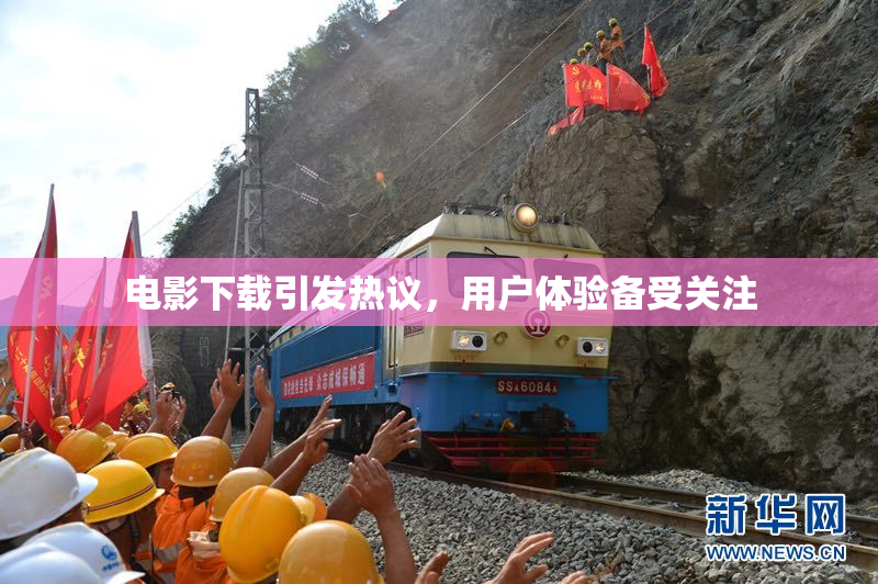 电影下载引发热议，用户体验备受关注