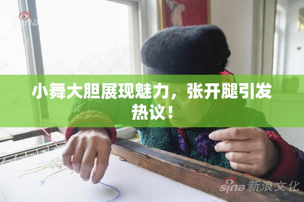 小舞大胆展现魅力，张开腿引发热议！
