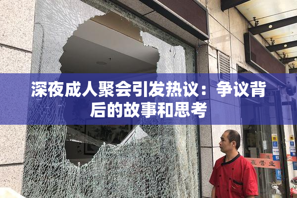 深夜成人聚会引发热议：争议背后的故事和思考