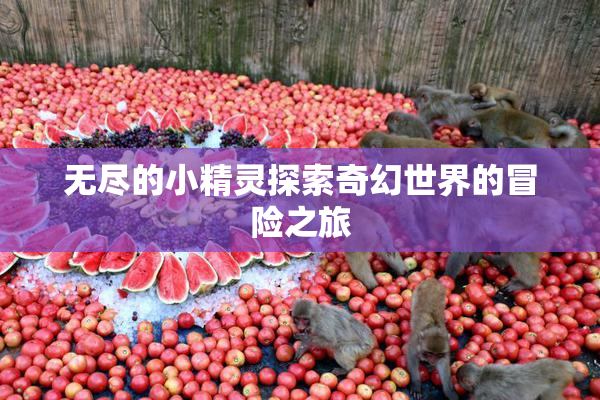 无尽的小精灵探索奇幻世界的冒险之旅