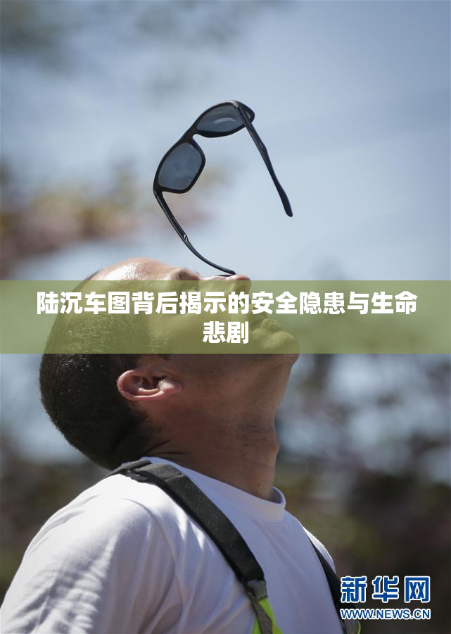 陆沉车图背后揭示的安全隐患与生命悲剧