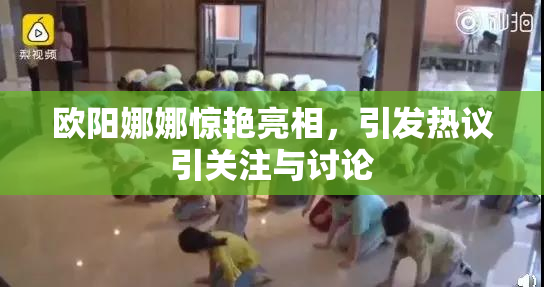 欧阳娜娜惊艳亮相，引发热议引关注与讨论