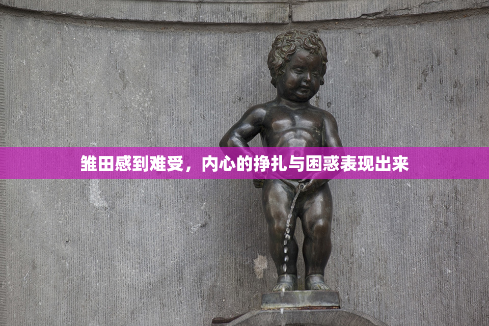 雏田感到难受，内心的挣扎与困惑表现出来