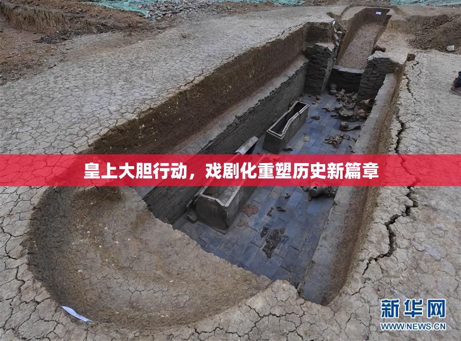 皇上大胆行动，戏剧化重塑历史新篇章
