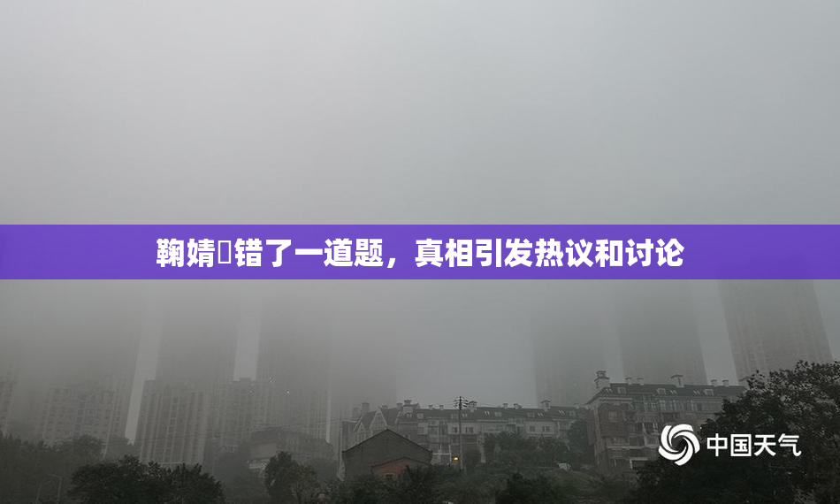 鞠婧祎错了一道题，真相引发热议和讨论