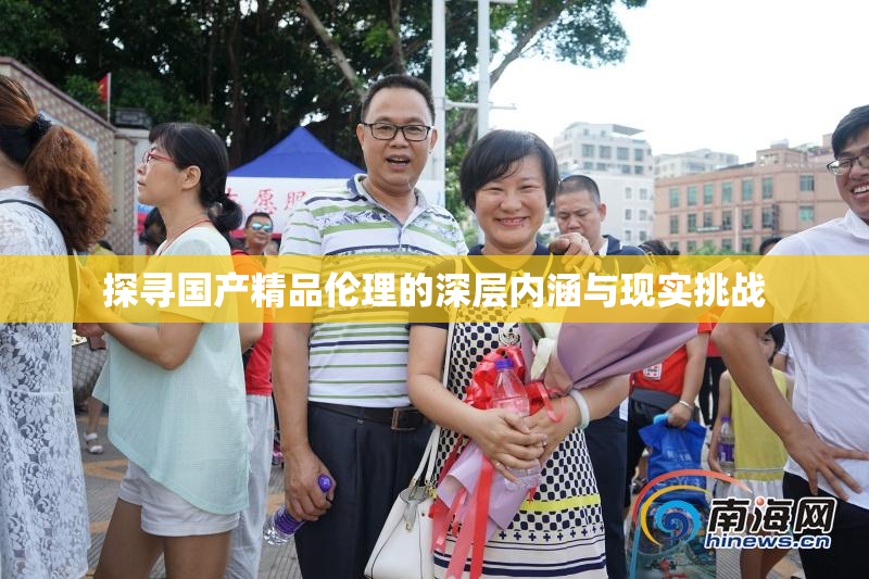 探寻国产精品伦理的深层内涵与现实挑战