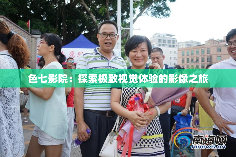 色七影院：探索极致视觉体验的影像之旅