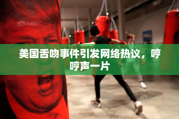 美国舌吻事件引发网络热议，哼哼声一片