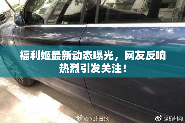 福利姬最新动态曝光，网友反响热烈引发关注！
