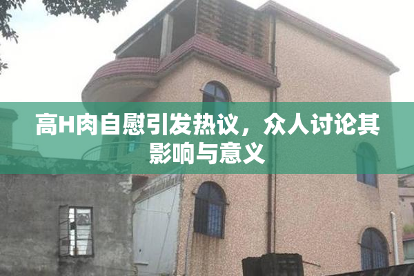 高H肉自慰引发热议，众人讨论其影响与意义