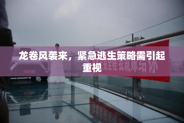 龙卷风袭来，紧急逃生策略需引起重视
