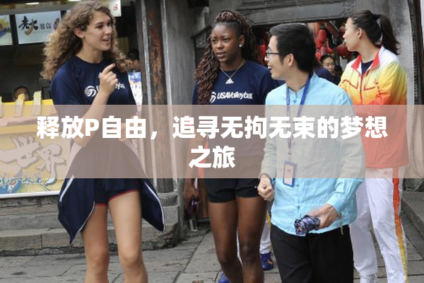 释放P自由，追寻无拘无束的梦想之旅