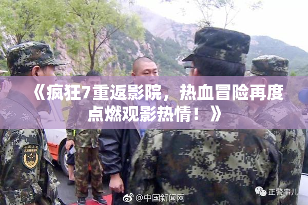 《疯狂7重返影院，热血冒险再度点燃观影热情！》