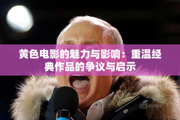 黄色电影的魅力与影响：重温经典作品的争议与启示