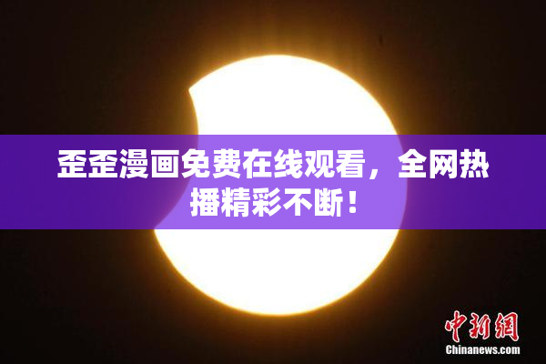 歪歪漫画免费在线观看，全网热播精彩不断！