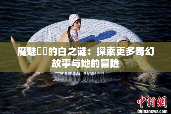 魔魅妺妺的白之谜：探索更多奇幻故事与她的冒险