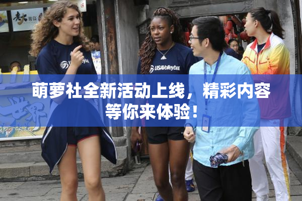萌萝社全新活动上线，精彩内容等你来体验！