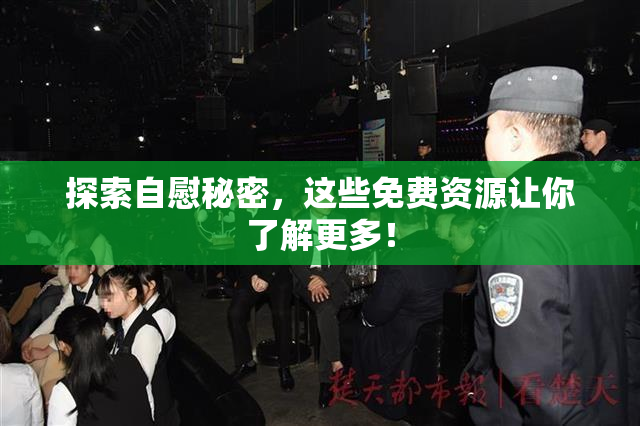 探索自慰秘密，这些免费资源让你了解更多！