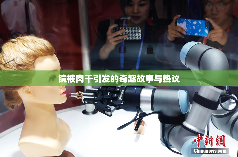 镜被肉干引发的奇趣故事与热议