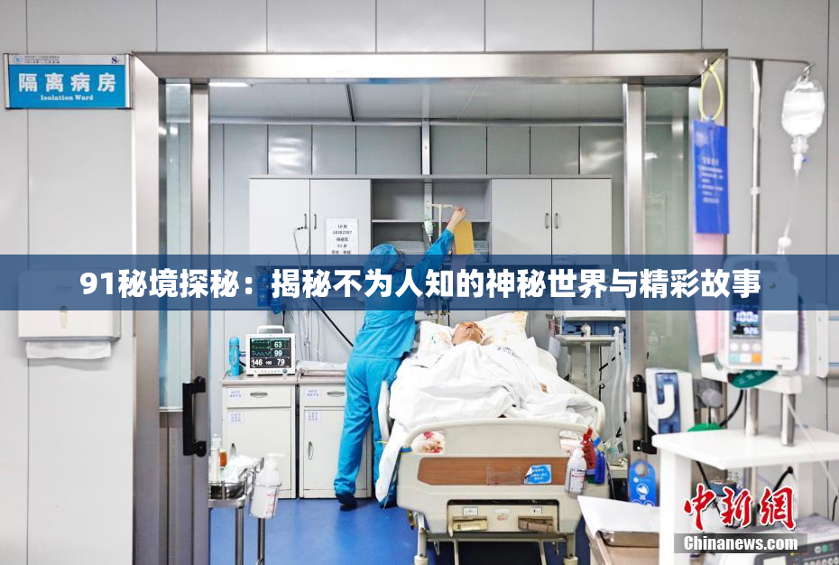91秘境探秘：揭秘不为人知的神秘世界与精彩故事