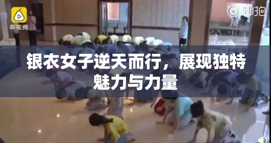 银衣女子逆天而行，展现独特魅力与力量