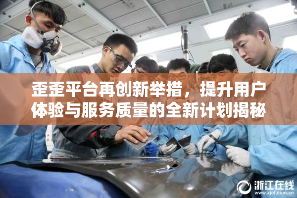 歪歪平台再创新举措，提升用户体验与服务质量的全新计划揭秘