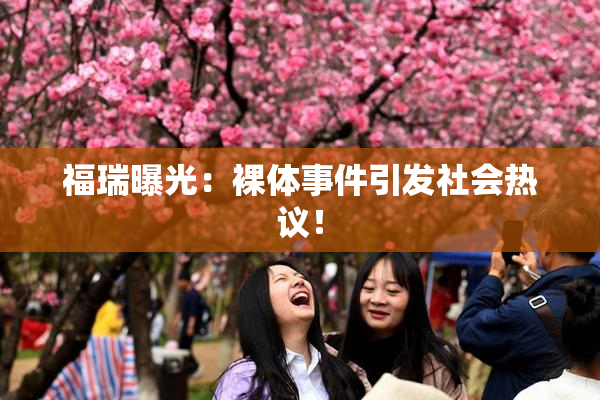 福瑞曝光：裸体事件引发社会热议！
