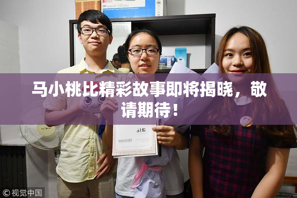 马小桃比精彩故事即将揭晓，敬请期待！