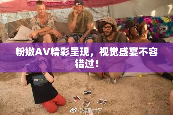粉嫩AV精彩呈现，视觉盛宴不容错过！