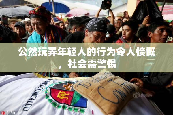 公然玩弄年轻人的行为令人愤慨，社会需警惕