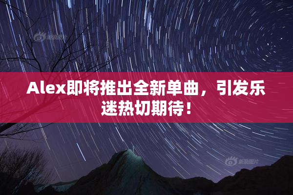 Alex即将推出全新单曲，引发乐迷热切期待！