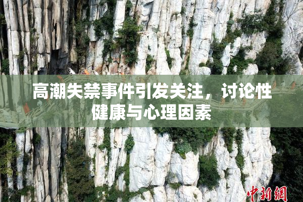 高潮失禁事件引发关注，讨论性健康与心理因素