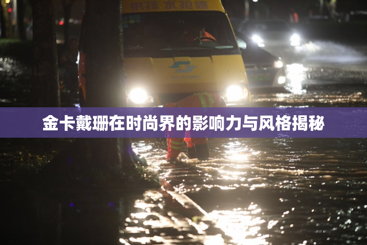 金卡戴珊在时尚界的影响力与风格揭秘