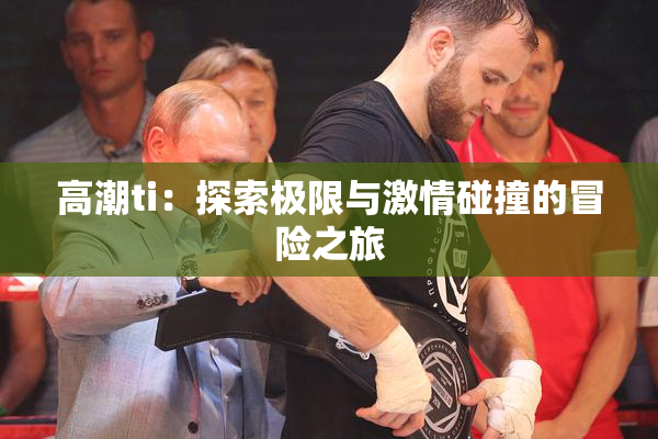 高潮ti：探索极限与激情碰撞的冒险之旅