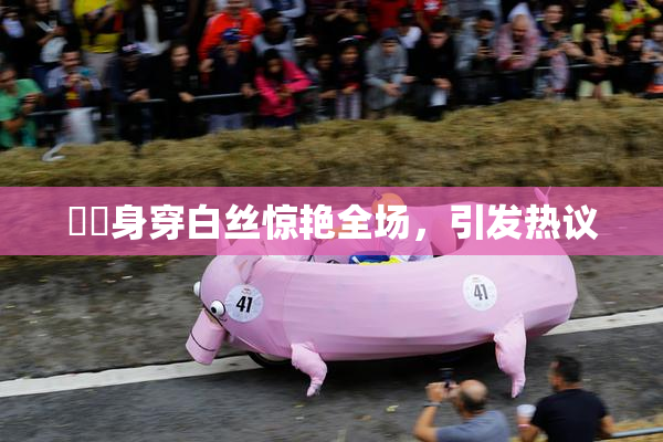 妺妺身穿白丝惊艳全场，引发热议