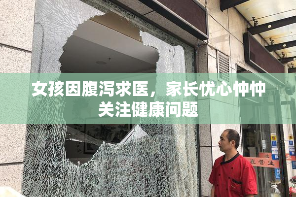 女孩因腹泻求医，家长忧心忡忡关注健康问题