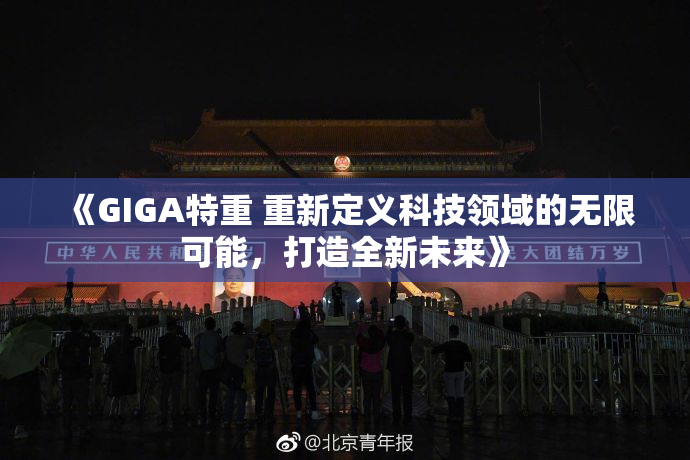 《GIGA特重 重新定义科技领域的无限可能，打造全新未来》