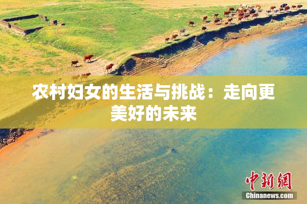 农村妇女的生活与挑战：走向更美好的未来