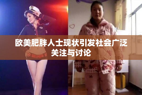 欧美肥胖人士现状引发社会广泛关注与讨论