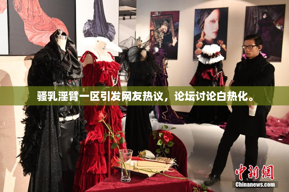 骚乳淫臂一区引发网友热议，论坛讨论白热化。