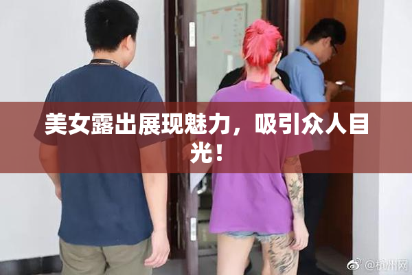 美女露出展现魅力，吸引众人目光！