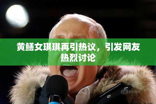 黄鳝女琪琪再引热议，引发网友热烈讨论