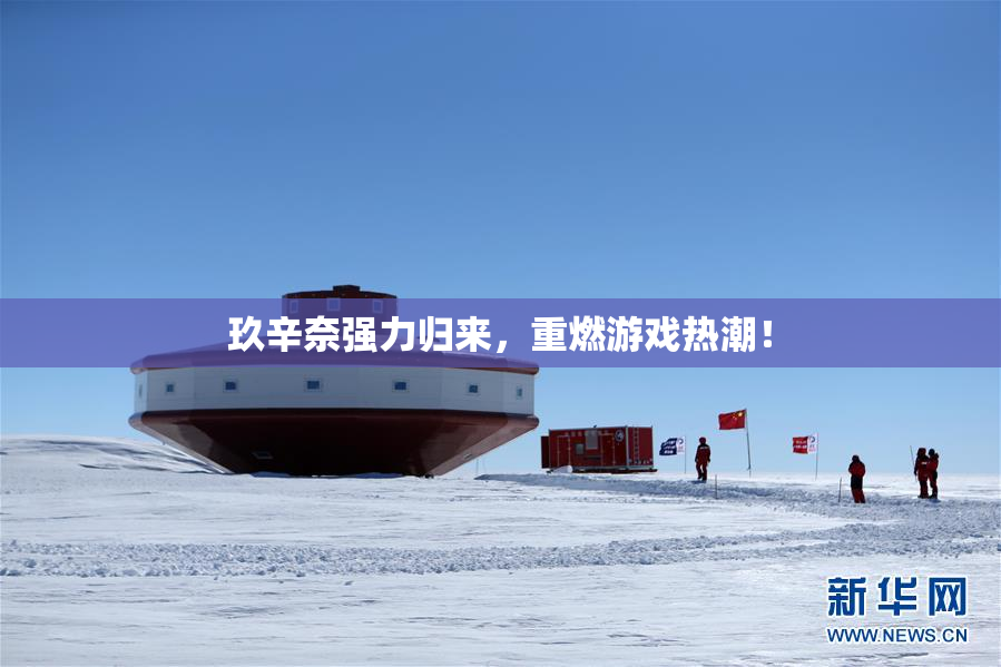 玖辛奈强力归来，重燃游戏热潮！