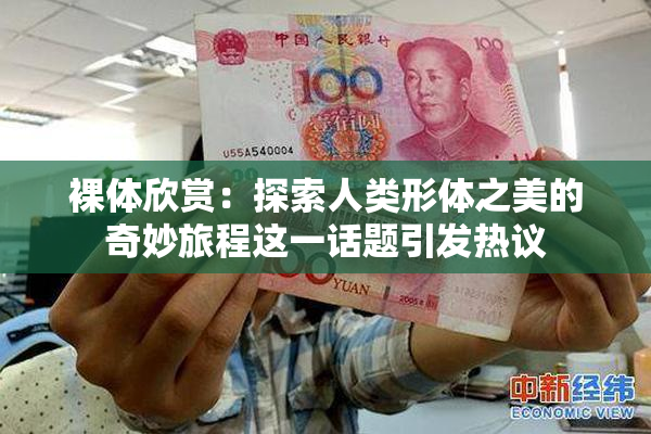 裸体欣赏：探索人类形体之美的奇妙旅程这一话题引发热议
