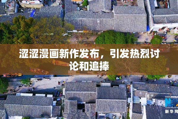 涩涩漫画新作发布，引发热烈讨论和追捧