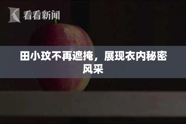 田小玟不再遮掩，展现衣内秘密风采