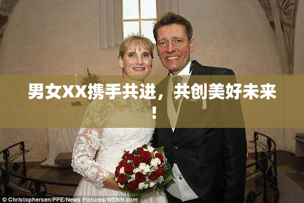 男女XX携手共进，共创美好未来！