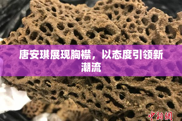 唐安琪展现胸襟，以态度引领新潮流